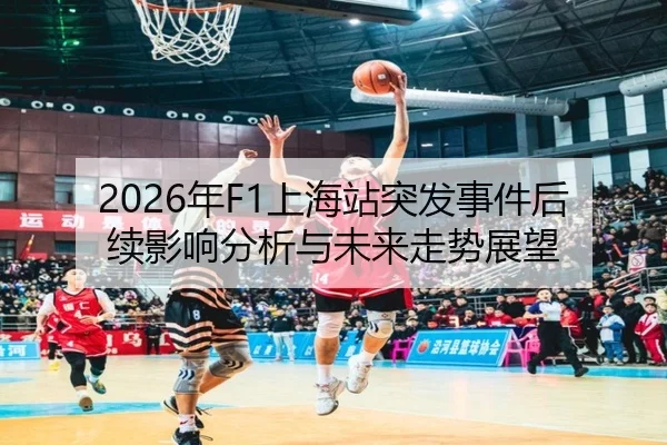 2026年F1上海站突发事件后续影响分析与未来走势展望