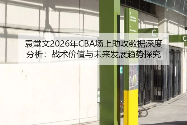 袁堂文2026年CBA场上助攻数据深度分析：战术价值与未来发展趋势探究